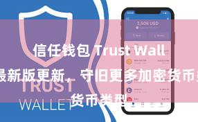 信任钱包 Trust Wallet 最新版更新，守旧更多加密货币类型