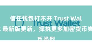 信任钱包打不开 Trust Wallet 最新版更新，撑执更多加密货币类型