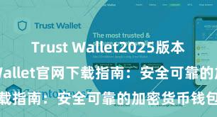 Trust Wallet2025版本下载 Trust Wallet官网下载指南：安全可靠的加密货币钱包