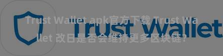 Trust Wallet apk官方下载 Trust Wallet 改日是否会维持更多区块链？