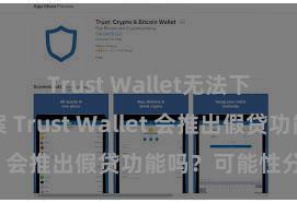 Trust Wallet无法下载解决方案 Trust Wallet 会推出假贷功能吗？可能性分析