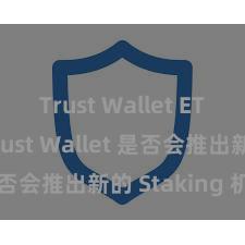 Trust Wallet ETH转账 Trust Wallet 是否会推出新的 Staking 机制？