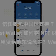 信任钱包中国区支持 Trust Wallet 如何将 NFT 财富租赁给他东说念主？Web3 经济时势贯通