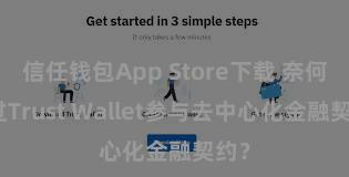 信任钱包App Store下载 奈何通过Trust Wallet参与去中心化金融契约？