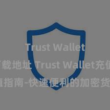 Trust Wallet正规下载地址 Trust Wallet充值指南-快速便利的加密货币储值攻略